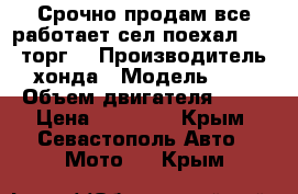 Срочно продам все работает сел поехал 17000 торг  › Производитель ­ хонда › Модель ­ 24 › Объем двигателя ­ 49 › Цена ­ 17 000 - Крым, Севастополь Авто » Мото   . Крым